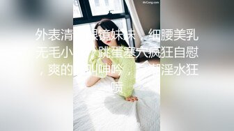 外表清纯眼镜妹妹，细腰美乳无毛小穴，跳蛋塞穴疯狂自慰，爽的浪叫呻吟，高潮淫水狂喷