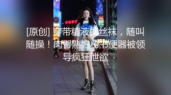 [原创] 穿带精液的丝袜，随叫随操！肉臀熟妇秘书便器被领导疯狂泄欲