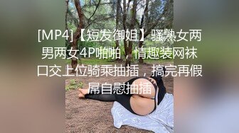 [MP4]【短发御姐】骚熟女两男两女4P啪啪，情趣装网袜口交上位骑乘抽插，搞完再假屌自慰抽插