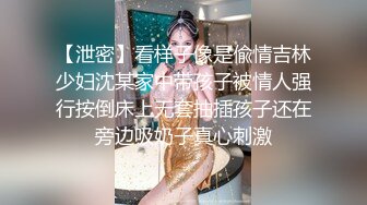 【泄密】看样子像是偸情吉林少妇沈某家中带孩子被情人强行按倒床上无套抽插孩子还在旁边吸奶子真心刺激