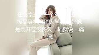 在北京操了一个95年的东北极品身材脸蛋大学美女,好像是刚开苞没多久一插就说：痛,痛,