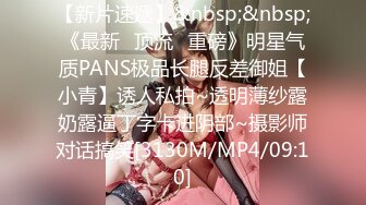 【新片速遞】&nbsp;&nbsp;《最新✅顶流✅重磅》明星气质PANS极品长腿反差御姐【小青】诱人私拍~透明薄纱露奶露逼丁字卡进阴部~摄影师对话搞笑[3130M/MP4/09:10]