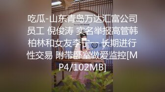 吃瓜-山东青岛万达汇富公司员工 倪俊涛 实名举报高管韩柏林和女友李宁一 长期进行性交易 附带卧室做爱监控[MP4/102MB]