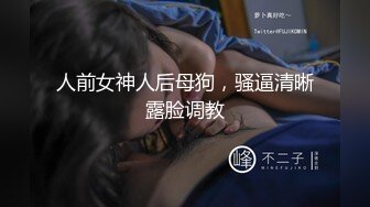 人前女神人后母狗，骚逼清晰露脸调教