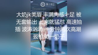 大奶jk美眉 丰满肉感十足 被无套输出 上来就猛怼 高速抽插 波涛汹涌 一分钟两次高潮 拔枪射一奶子