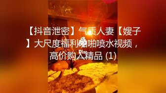 【抖音泄密】气质人妻【嫂子】大尺度福利啪啪喷水视频，高价购入精品 (1)