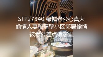 STP27340 绿帽老公心真大偷情人妻和隔壁小区邻居偷情被老公差点堵家里