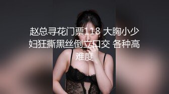 赵总寻花门票118 大胸小少妇狂撕黑丝倒立口交 各种高难度