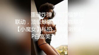 ⚫️⚫️重磅炸弹！高门槛梦幻联动，顶级绿帽网红大咖联手【小魔女】私拍，嫩乳嫩鲍群P白富美3飞4飞