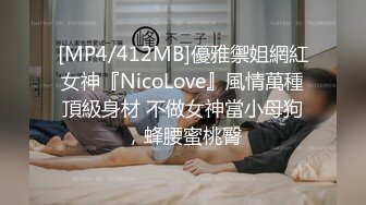 [MP4/412MB]優雅禦姐網紅女神『NicoLove』風情萬種頂級身材 不做女神當小母狗，蜂腰蜜桃臀