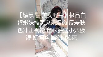 【媚黑❤️美女野兽】极品白皙嫩妹被黑鬼无爆肏 反差肤色冲击视觉 巨根抽送小穴极湿 娇媚吟喘欲仙欲死