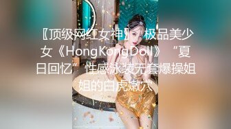 〖顶级网红女神〗✿极品美少女《HongKongDoll》“夏日回忆”性感泳装无套爆操姐姐的白虎嫩穴