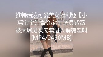 推特活泼可爱美女福利姬【小瑶宝宝】高价定制 道具紫薇被大屌男友无套进入销魂淫叫[MP4/2460MB]