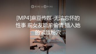 [MP4]麻豆传媒-无法忘怀的性事 前女友婚前偷情 插入她的紧致粉穴