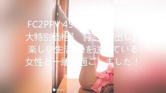 FC2PPV 4504386 『今のみ大特別価格』『完全顔出し』楽しい生活lifeを送っている女性と一緒に過ごしました！