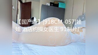 【国产版】[91BCM-057]娃娃 酒店约操女医生 91制片厂