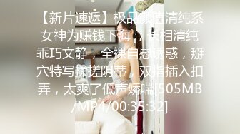 【新片速遞】极品颜值清纯系女神为赚钱下海 ，长相清纯乖巧文静，全裸自慰诱惑，掰穴特写揉搓阴蒂，双指插入扣弄，太爽了低声娇喘[505MB/MP4/00:35:32]