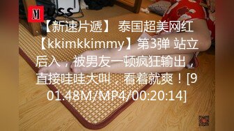 【新速片遞】 泰国超美网红【kkimkkimmy】第3弹 站立后入，被男友一顿疯狂输出，直接哇哇大叫，看着就爽！[901.48M/MP4/00:20:14]