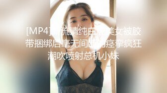 [MP4]新流清纯白虎美女被胶带捆绑后毫无间断的痉挛疯狂潮吹喷射总机小妹