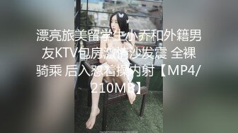 漂亮旅美留学生小乔和外籍男友KTV包房激情沙发震 全裸骑乘 后入怼着操内射【MP4/210MB】