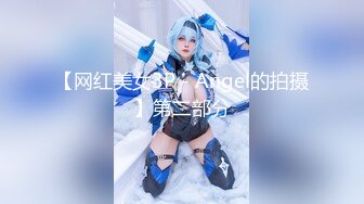 【网红美女3P - Angel的拍摄】第二部分