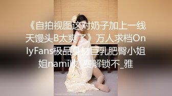 《自拍视图这对奶子加上一线天馒头B太爽了》万人求档OnlyFans极品身材巨乳肥臀小姐姐nami收_费解锁不_雅