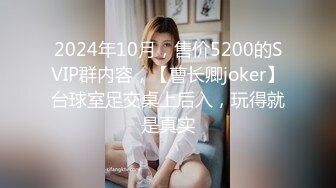 2024年10月，售价5200的SVIP群内容，【曹长卿joker】台球室足交桌上后入，玩得就是真实