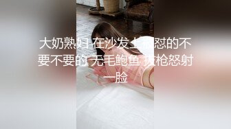 大奶熟妇 在沙发上被怼的不要不要的 无毛鲍鱼 拔枪怒射一脸