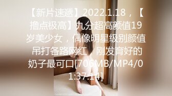 【新片速遞】2022.1.18，【撸点极高】九分超高颜值19岁美少女，偶像明星级别颜值 吊打各路网红，刚发育好的奶子最可口[706MB/MP4/01:37:14]