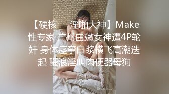 【硬核❤️淫啪大神】Make性专家 广州白嫩女神遭4P轮奸 身体痉挛白浆横飞高潮迭起 骚浪淫叫肉便器母狗