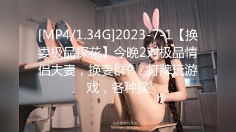 [MP4/1.34G]2023-7-1【换妻极品探花】今晚2对极品情侣夫妻，换妻群P，打牌玩游戏，各种操