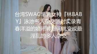 台湾SWAG爆乳女神『林BABY』泳池多人杂交派对实录青春洋溢的嬉闹转眼间就变成最淫乱的多人杂交