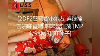 [2DF2臀骚货小炮友 连续撞击啪啪直响 叫床超淫荡 [MP4/91MB][BT种子]