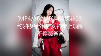 [MP4/362MB]阿柒探花03 约啪极品外围 女神带上项圈不停喊爸爸