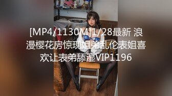 [MP4/1130M]1/28最新 浪漫樱花房惊现姐弟乱伦表姐喜欢让表弟舔湿VIP1196