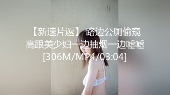 【新速片遞】 路边公厕偷窥高跟美少妇一边抽烟一边嘘嘘[306M/MP4/03:04]