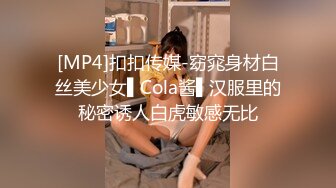 [MP4]扣扣传媒-窈窕身材白丝美少女▌Cola酱▌汉服里的秘密诱人白虎敏感无比