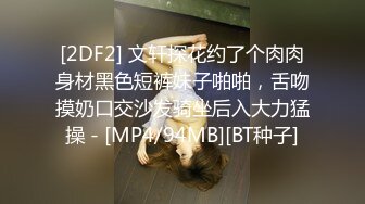 [2DF2] 文轩探花约了个肉肉身材黑色短裤妹子啪啪，舌吻摸奶口交沙发骑坐后入大力猛操 - [MP4/94MB][BT种子]