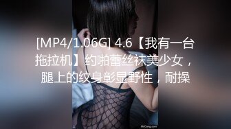 [MP4/1.06G] 4.6【我有一台拖拉机】约啪蕾丝袜美少女，腿上的纹身彰显野性，耐操