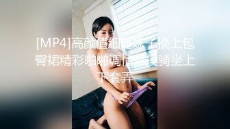 [MP4]高颜值细腿妹子换上包臀裙精彩啪啪调情互摸骑坐上下套弄