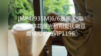 [MP4/935M]6/6最新 空乘制服姐妹花脱光互相爱抚磨豆腐模拟啪啪VIP1196