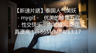 【新速片遞】泰国人气美妖 ♈ - mygif -♈ 优美的棱角五官，性交快乐，内射骚穴 菊花真漂亮！[586M/MP4/13:17]