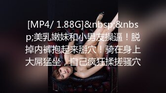 [MP4/ 1.88G]&nbsp;&nbsp;美乳嫩妹和小男友操逼！脱掉内裤抱起来掰穴！骑在身上大屌猛坐，自己疯狂揉搓骚穴