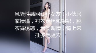 风骚性感网红小女友，小伙居家操逼，衬衣黑丝包臀裙，脱衣舞诱惑，舌吻调情，骑上来插多毛骚穴