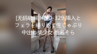 [无码破解]HND-329 挿入とフェラを繰り返す生しゃぶり中出し美少女 椎名そら