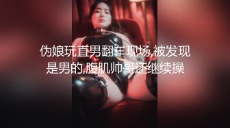 伪娘玩直男翻车现场,被发现是男的,腹肌帅哥还继续操