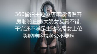 360偷拍主题酒店年轻情侣开房啪啪,白嫩大奶女友真不错,干完还不满足主动吃屌女上位哭腔呻吟喊老公不要啊