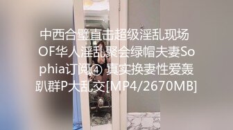 中西合璧直击超级淫乱现场 OF华人淫乱聚会绿帽夫妻Sophia订阅④ 真实换妻性爱轰趴群P大乱交[MP4/2670MB]