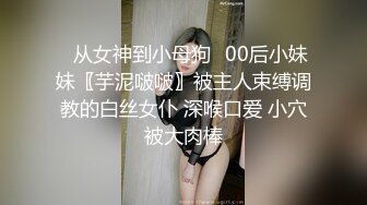 ♈从女神到小母狗♈00后小妹妹〖芋泥啵啵〗被主人束缚调教的白丝女仆 深喉口爱 小穴被大肉棒