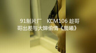 ✿91制片厂✿ KCM106 趁哥哥出差与大婶偷情《晨曦》